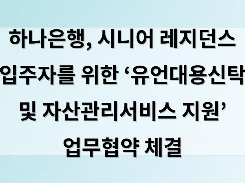 하나은행, 시니어 레지던스 입주자를 위한 ‘유언대용신탁 및 자산관리서비스 지원’ 업무협약 체결