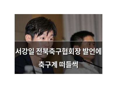 서강일 전북축구협회장 발언에 축구계 떠들썩 썸네일