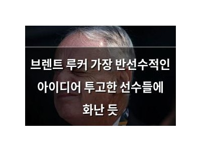 브렌트 루커 가장 반선수적인 아이디어 투고한 선수들에 화난 듯