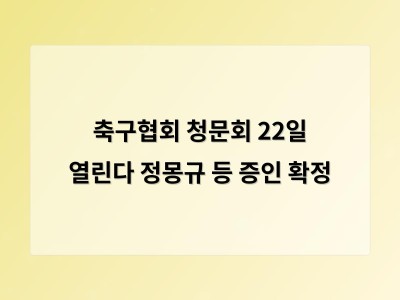 축구협회 청문회 공정성과 투명성에 대한 국민 기대 커져