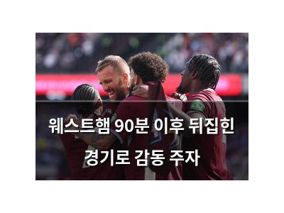 웨스트햄 90분 이후 뒤집힌 경기로 감동 주자