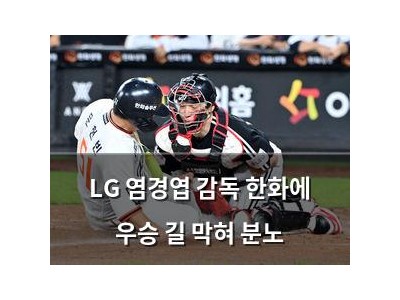 LG 염경엽 감독 한화에 우승 길 막혀 분노