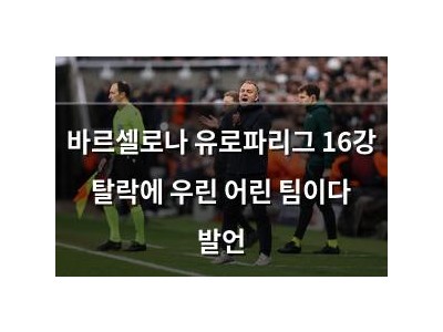 바르셀로나 유로파리그 16강 탈락에 우린 어린 팀이다 발언 썸네일
