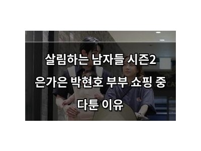 살림하는 남자들 시즌2 은가은 박현호 부부 쇼핑 중 다툰 이유 썸네일
